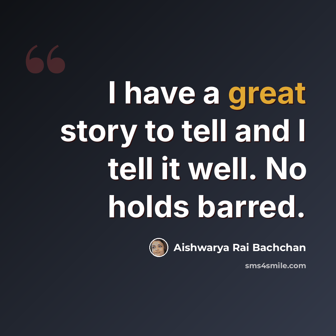 “I have a great story to tell and I tell it well. No holds barred.” quote by Aishwarya Rai Bachchan