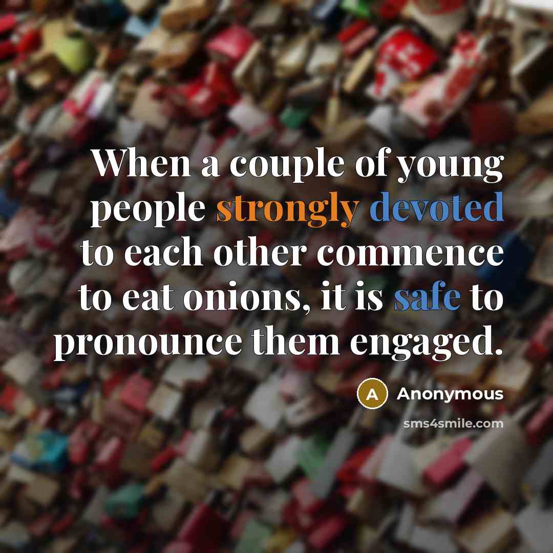 “When a couple of young people strongly devoted to each other commence to eat onions, it is safe to pronounce them engaged.” quote by Anonymous