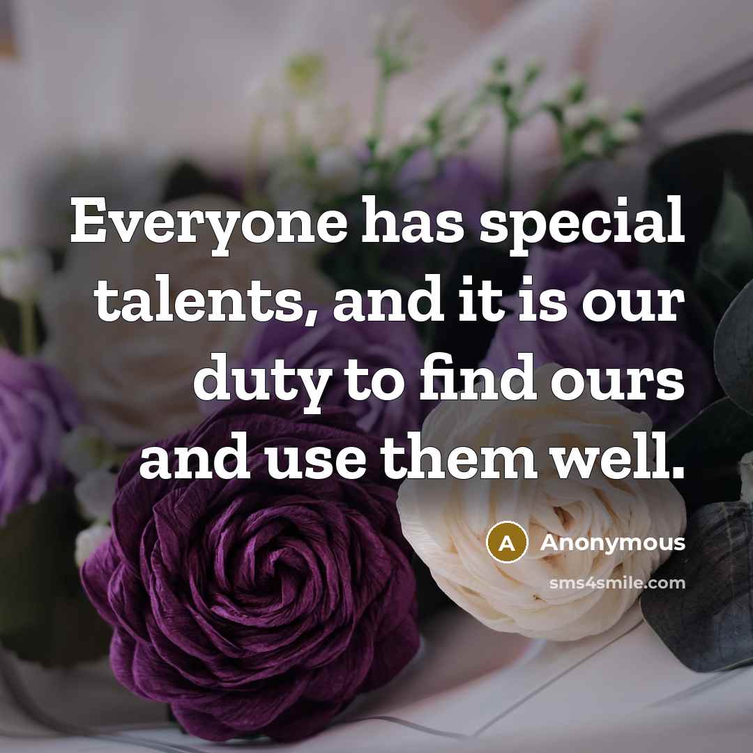 “Everyone has special talents, and it is our duty to find ours and use them well.” quote by Anonymous
