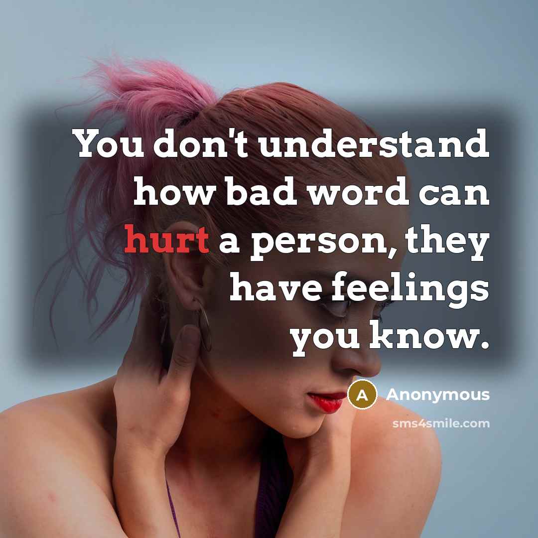 “You don't understand how bad word can hurt a person, they have feelings you know.” quote by Anonymous