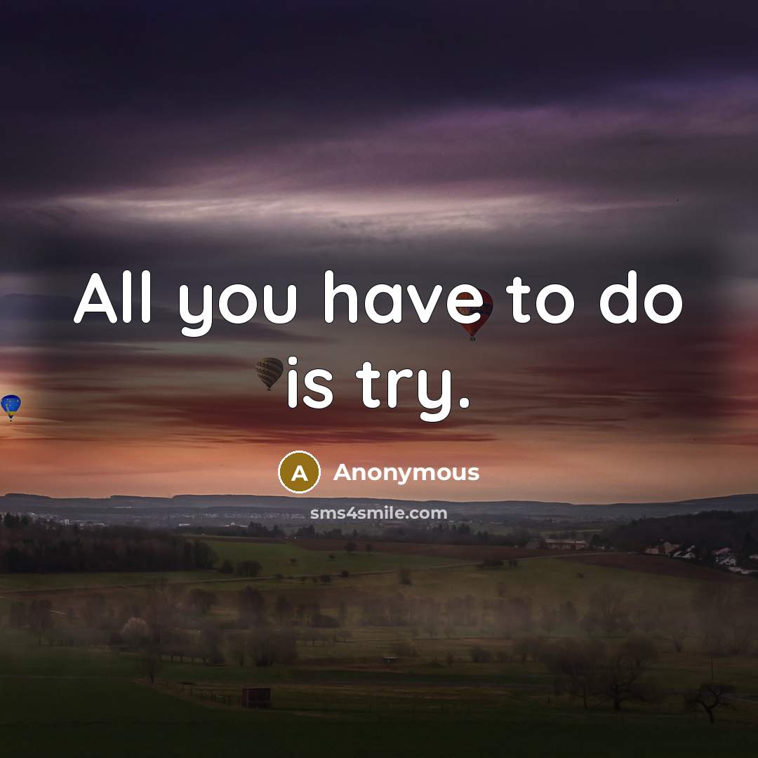 “All you have to do is try.” quote by Anonymous