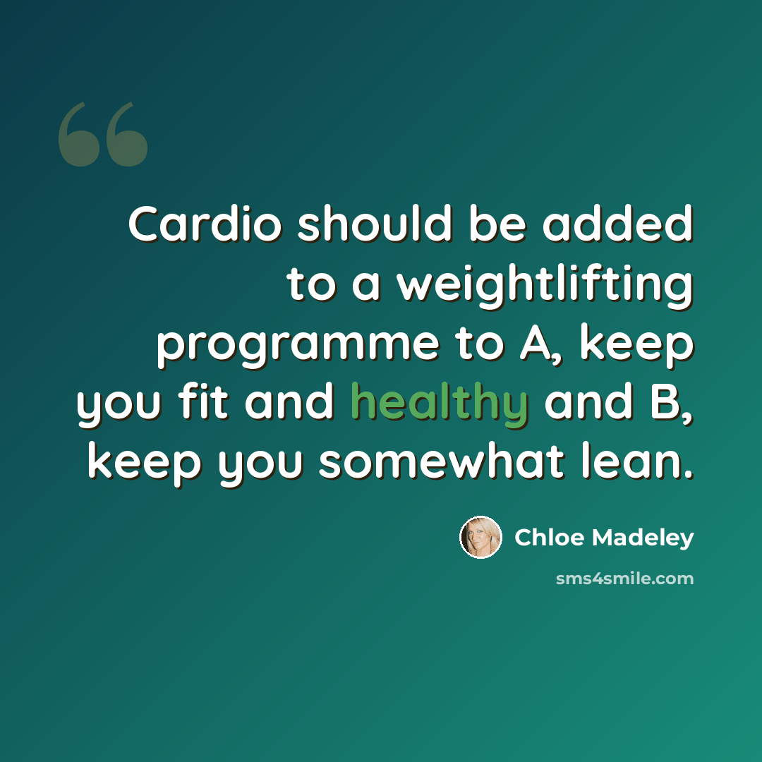 “Cardio should be added to a weightlifting programme to A, keep you fit and healthy and B, keep you somewhat lean.” quote by Chloe Madeley