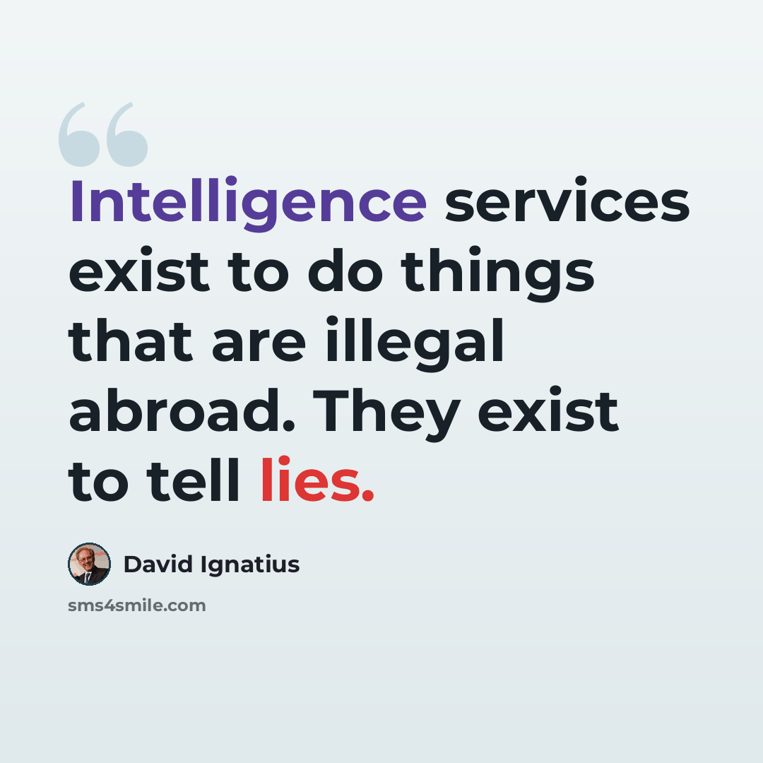 “Intelligence services exist to do things that are illegal abroad. They exist to tell lies.” quote by David Ignatius