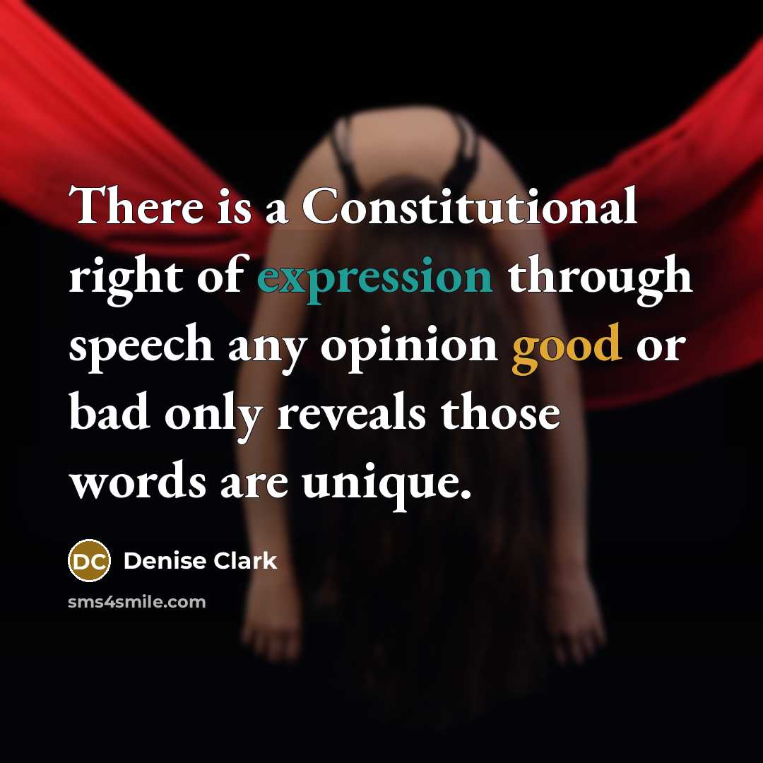 “There is a Constitutional right of expression through speech any opinion good or bad only reveals those words are unique.” quote by Denise Clark