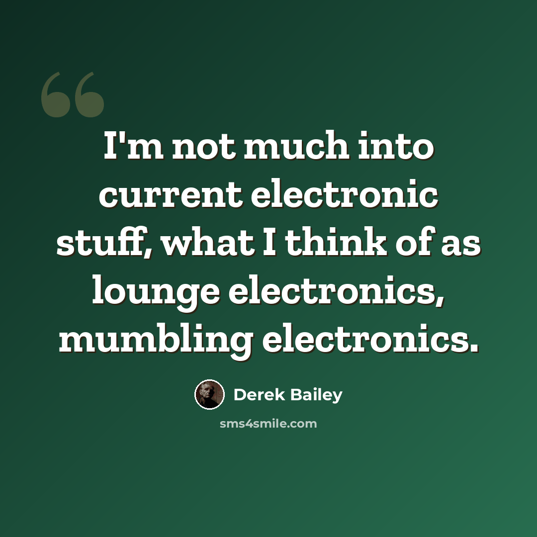 “I'm not much into current electronic stuff, what I think of as lounge electronics, mumbling electronics.” quote by Derek Bailey
