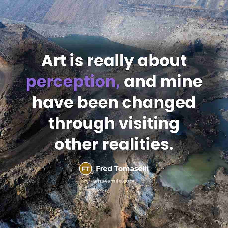 “Art is really about perception, and mine have been changed through visiting other realities.” quote by Fred Tomaselli