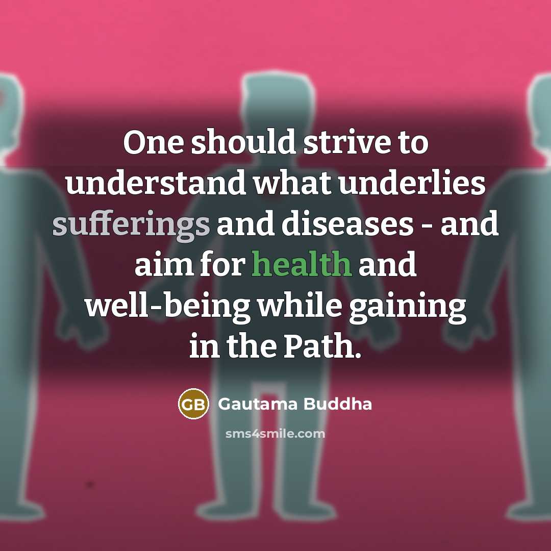 “One should strive to understand what underlies sufferings and diseases - and aim for health and well-being while gaining in the Path.” quote by Gautama Buddha