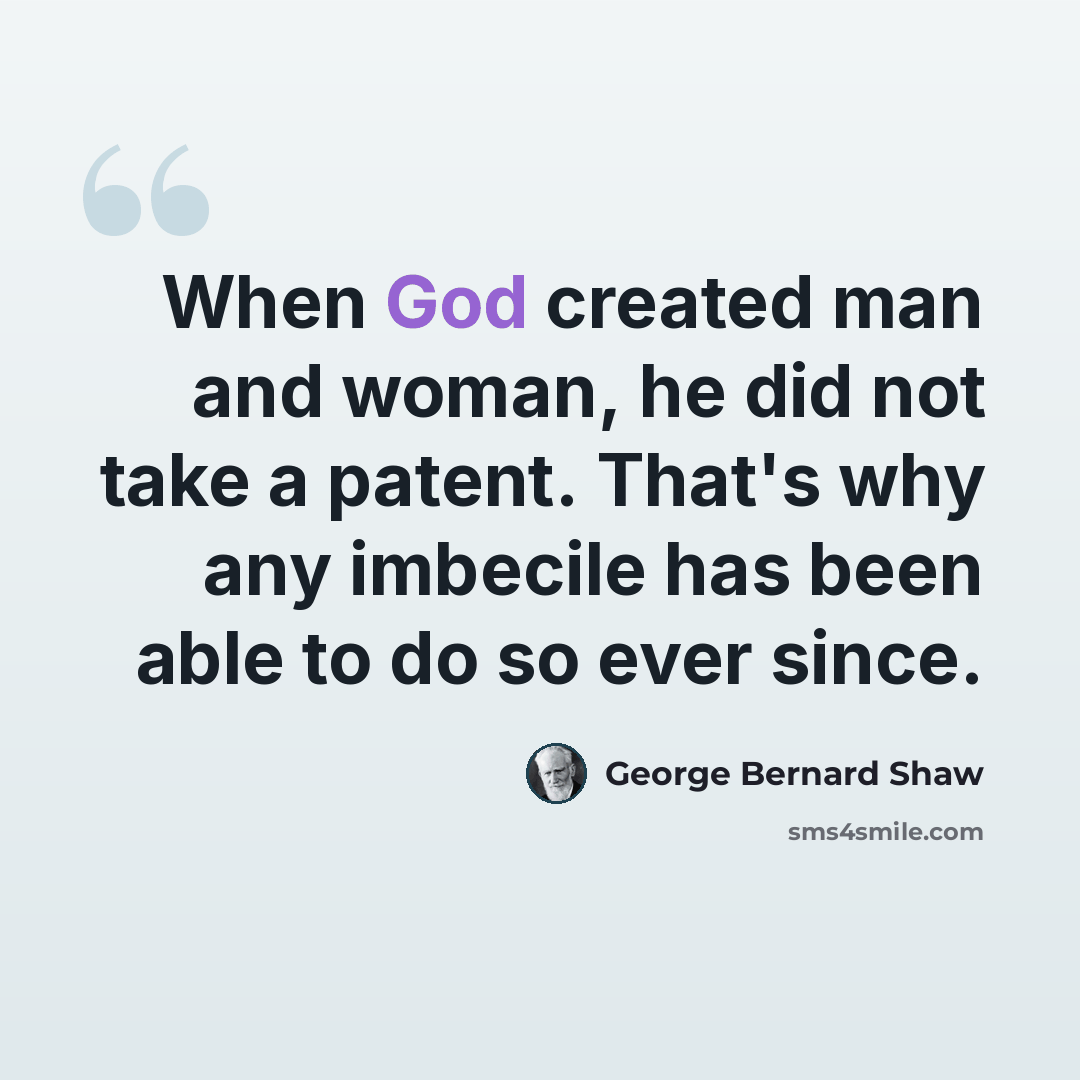 “When God created man and woman, he did not take a patent. That's why any imbecile has been able to do so ever since.” quote by George Bernard Shaw