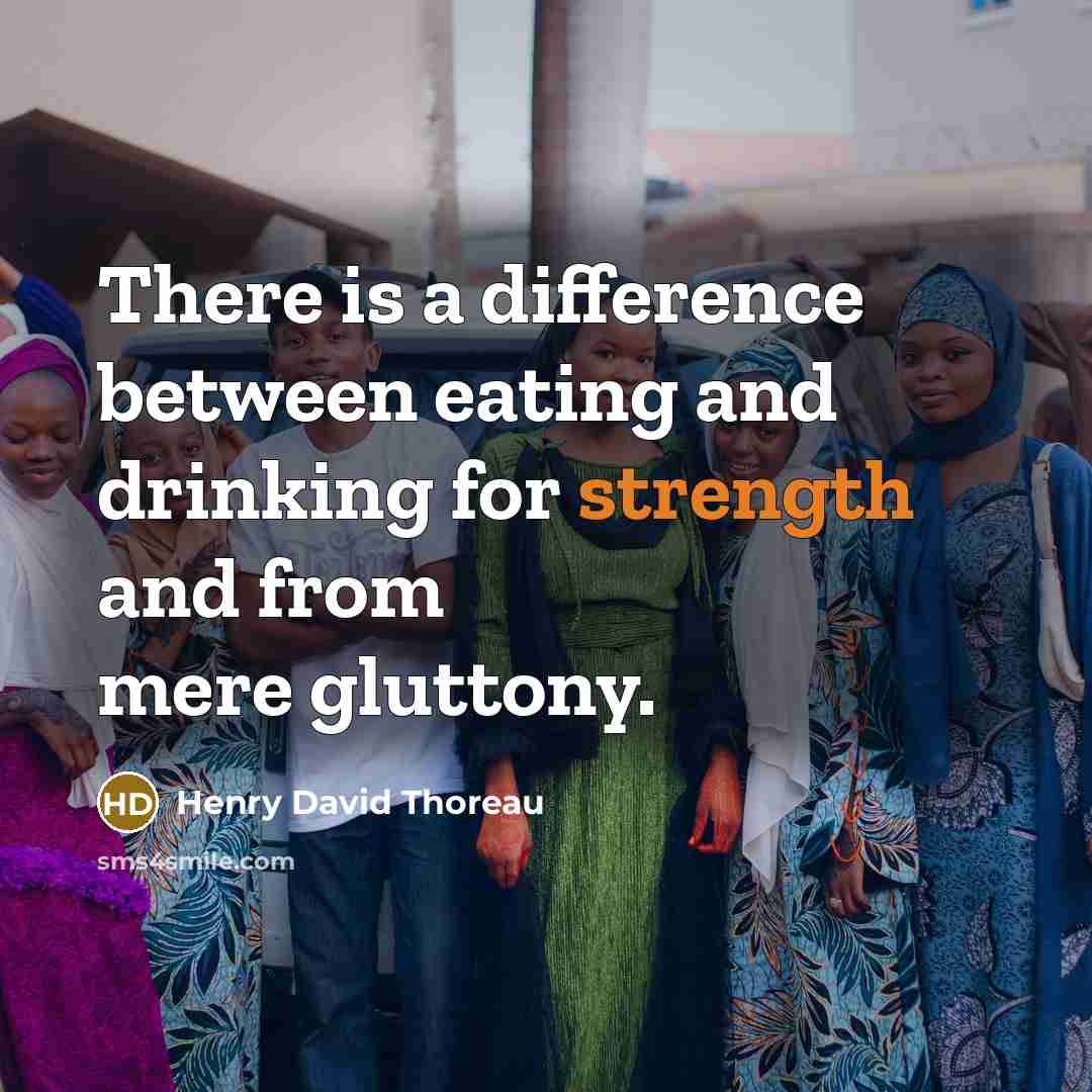 “There is a difference between eating and drinking for strength and from mere gluttony.” quote by Henry David Thoreau