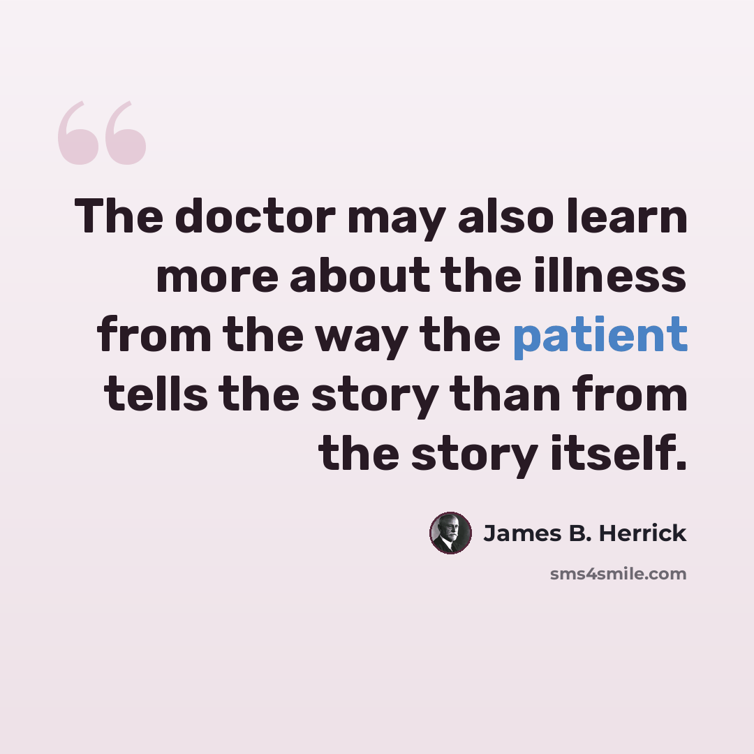 “The doctor may also learn more about the illness from the way the patient tells the story than from the story itself.” quote by James B. Herrick