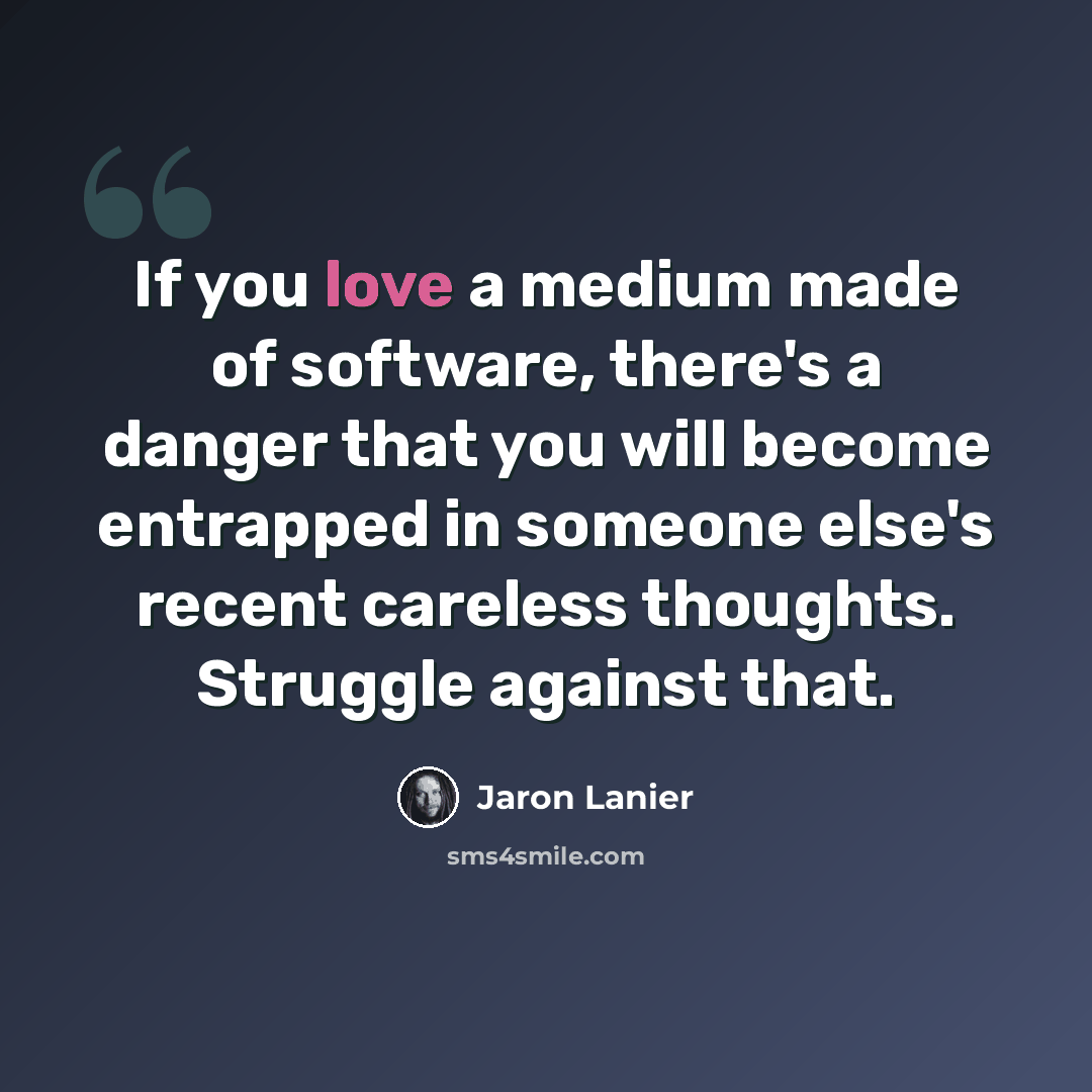 “If you love a medium made of software, there's a danger that you will become entrapped in someone else's recent careless thoughts. Struggle against that.” quote by Jaron Lanier