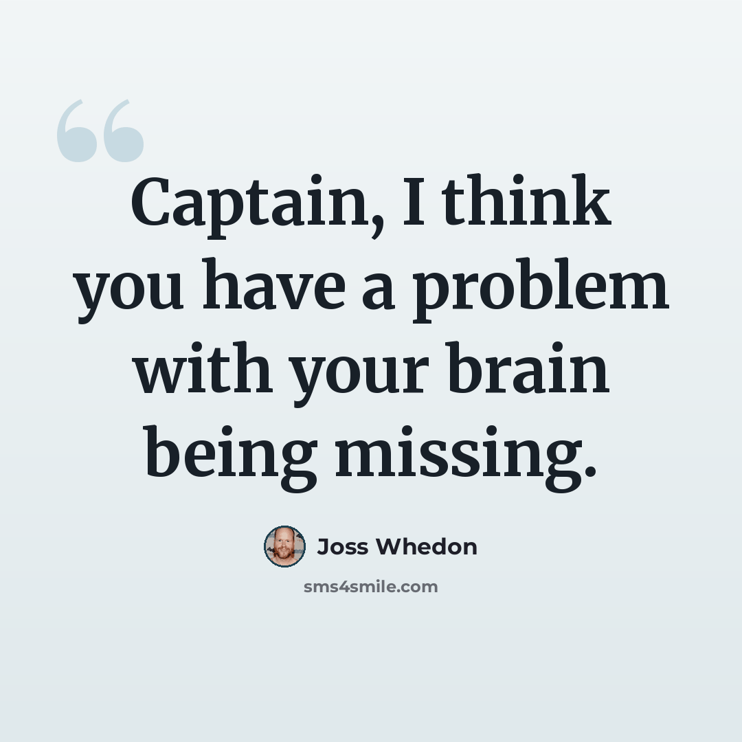 “Captain, I think you have a problem with your brain being missing.” quote by Joss Whedon