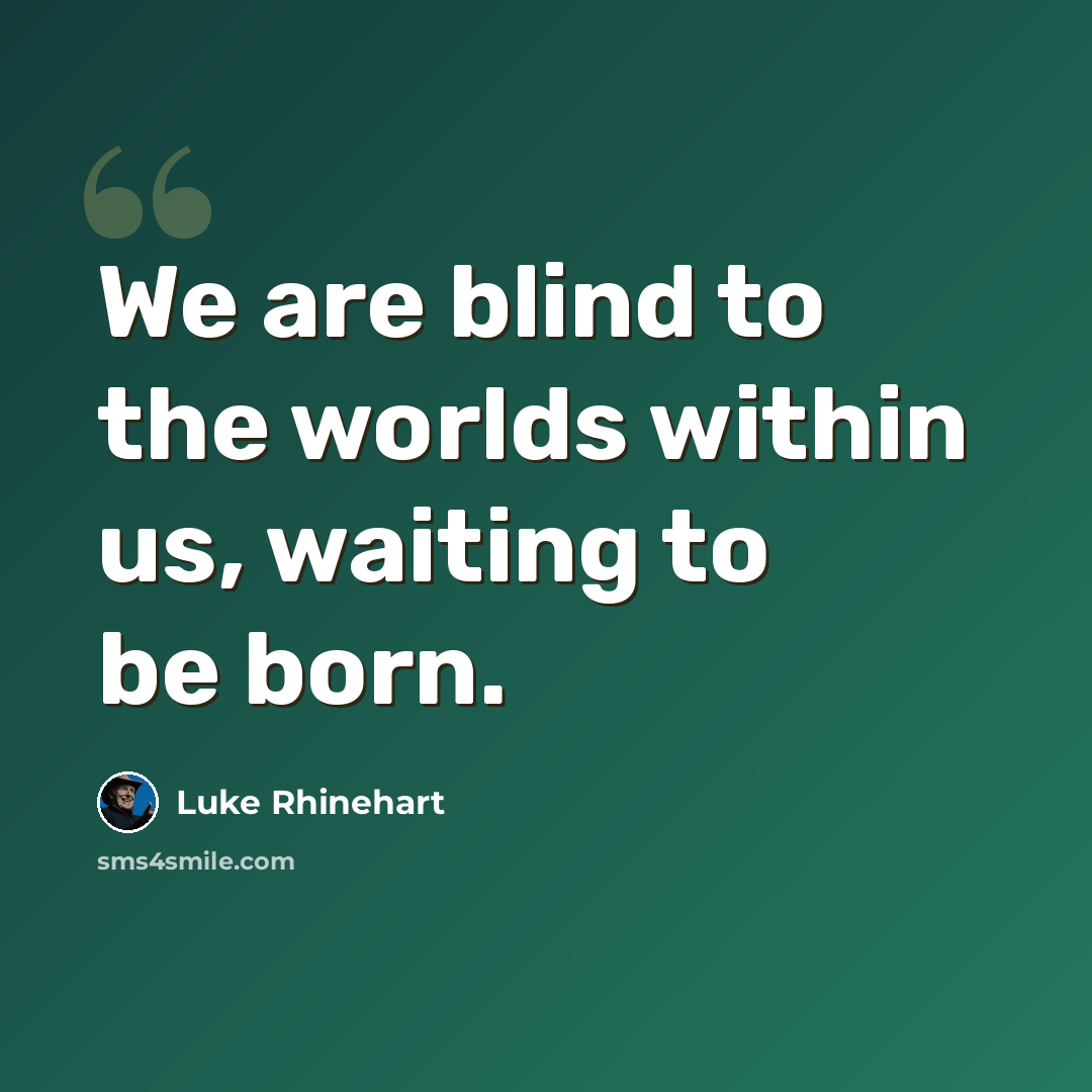 “We are blind to the worlds within us, waiting to be born.” quote by Luke Rhinehart