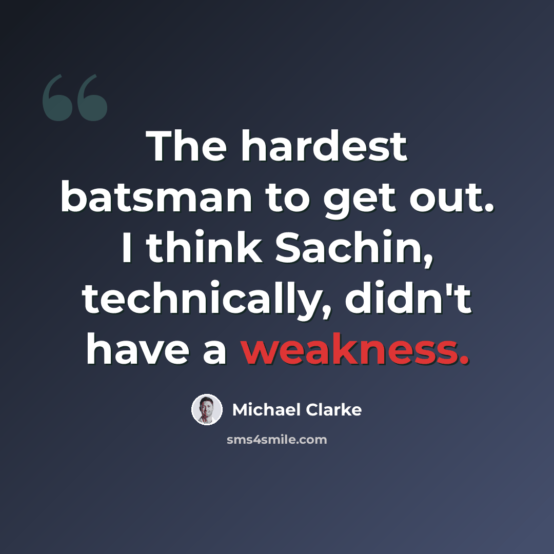 “The hardest batsman to get out. I think Sachin, technically, didn't have a weakness.” quote by Michael Clarke