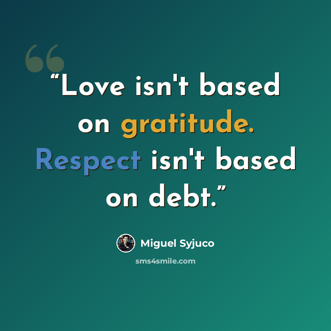 “Love isn't based on gratitude. Respect isn't based on debt.” quote by Miguel Syjuco