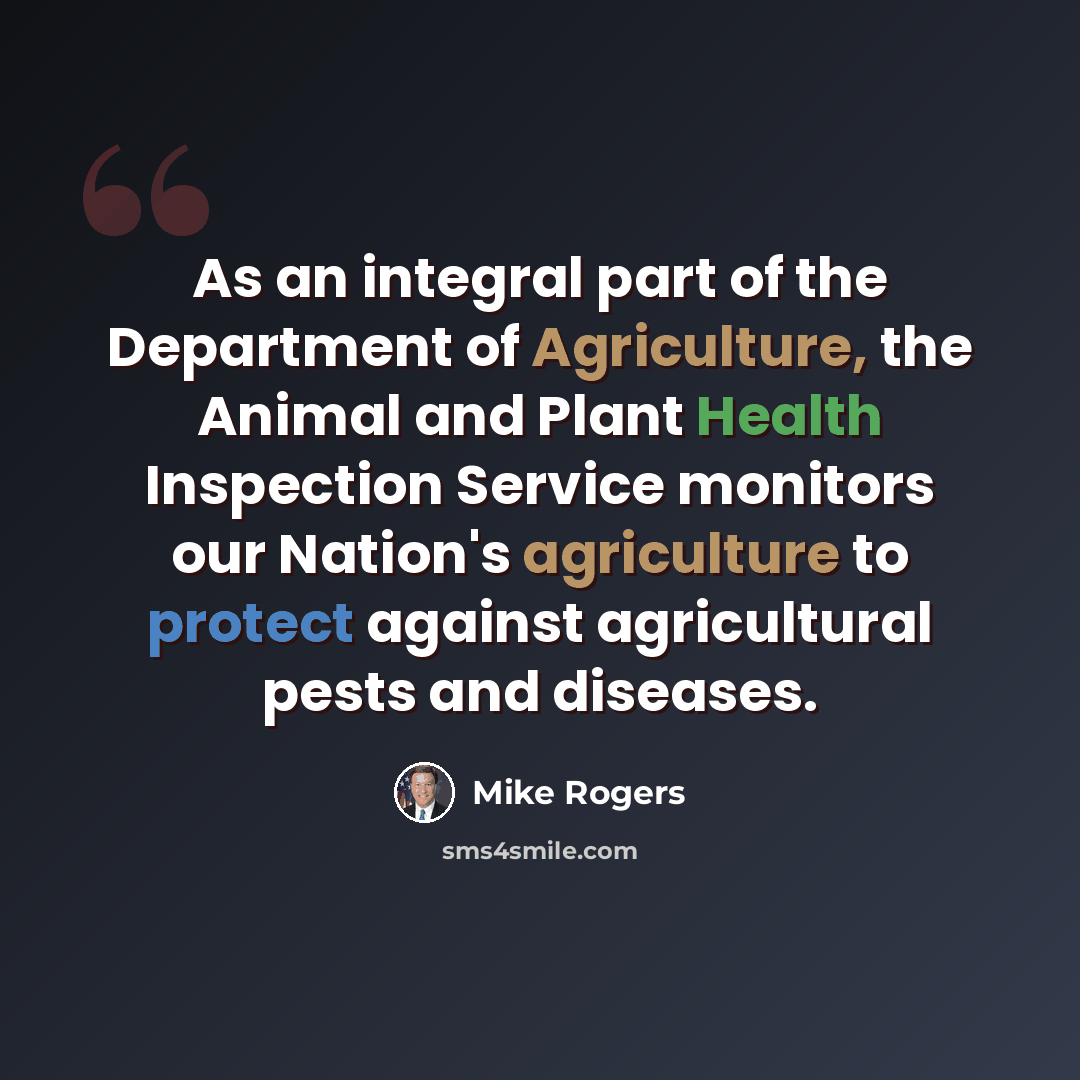 “As an integral part of the Department of Agriculture, the Animal and Plant Health Inspection Service monitors our Nation's agriculture to protect against agricultural pests and diseases.” quote by Mike Rogers