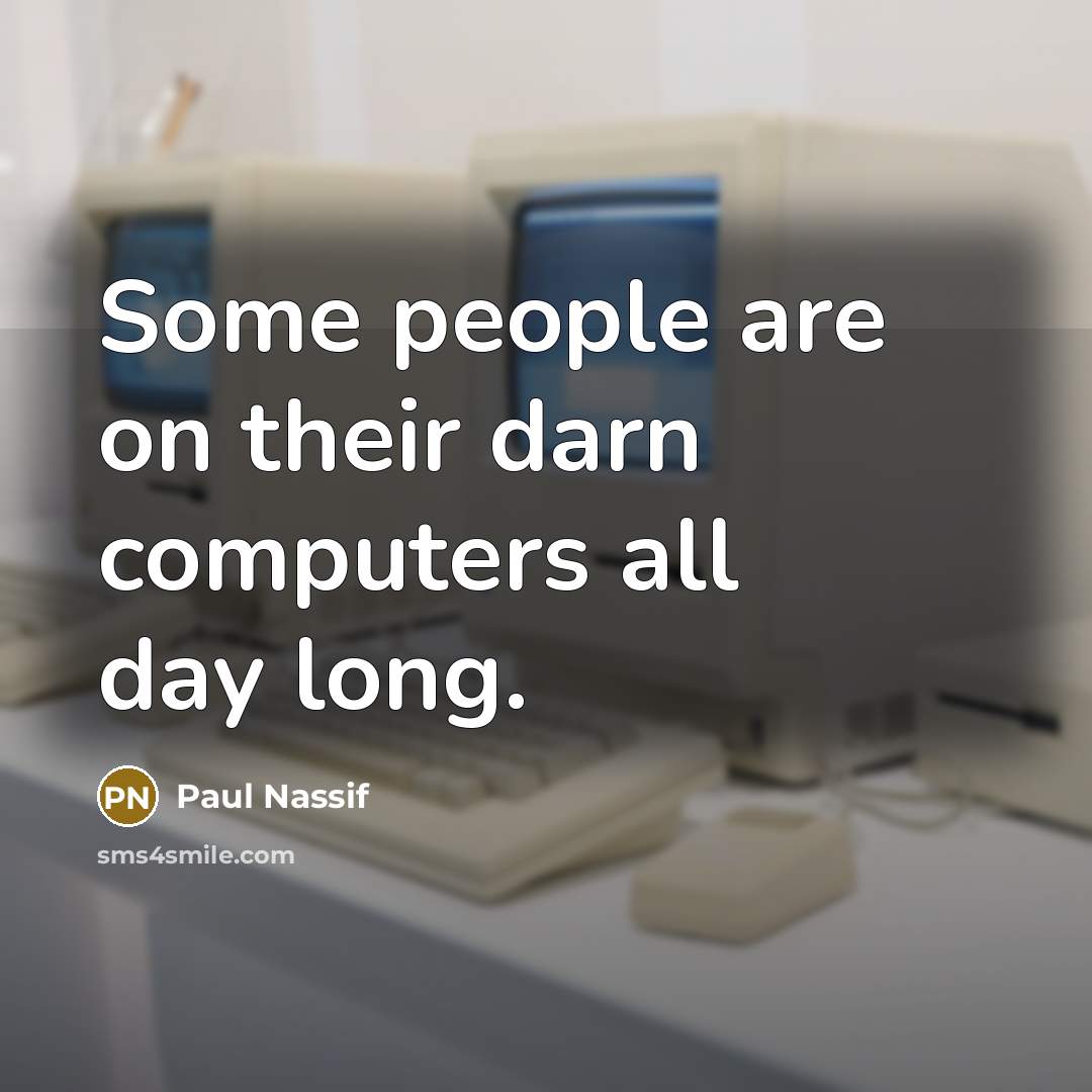 “Some people are on their darn computers all day long.” quote by Paul Nassif