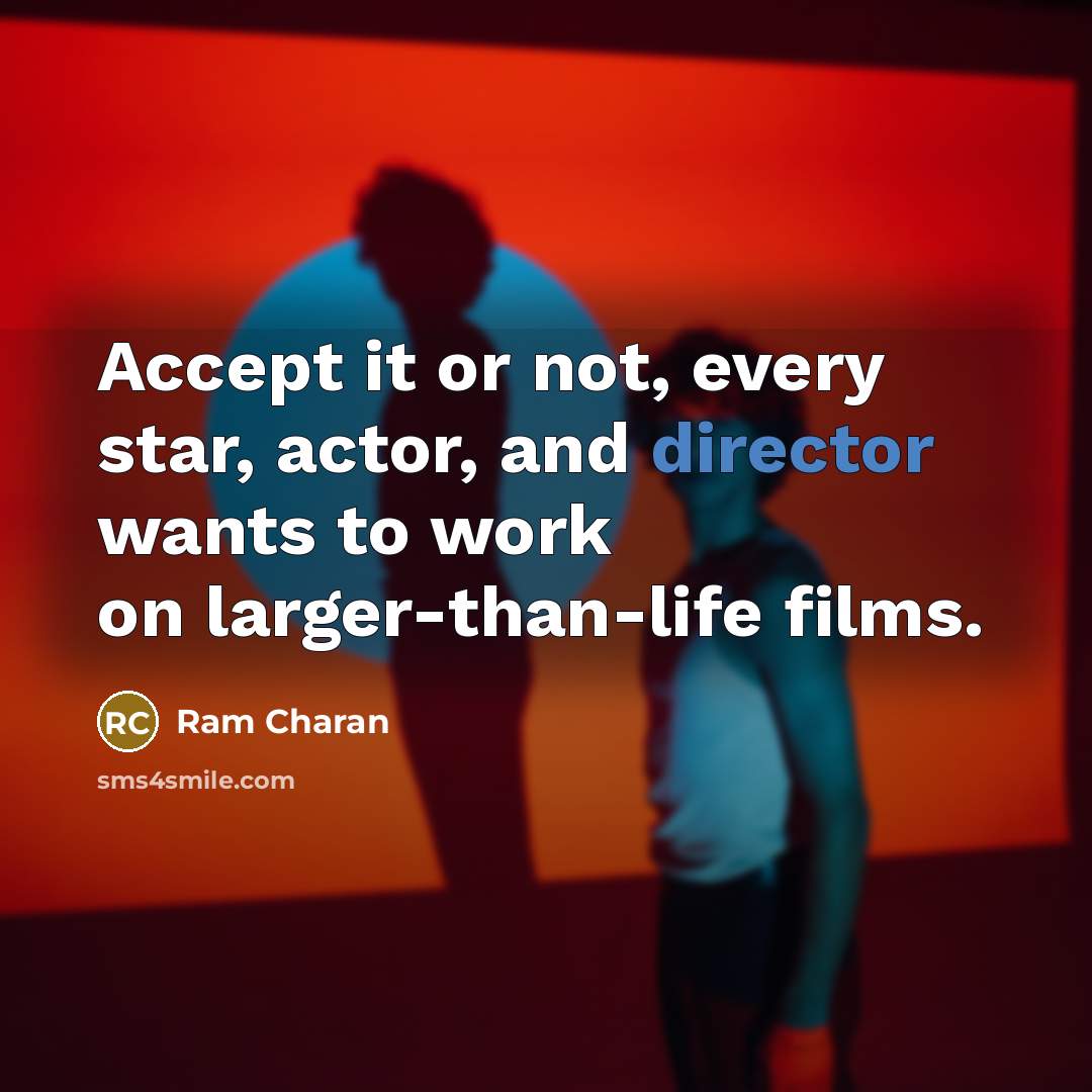 “Accept it or not, every star, actor, and director wants to work on larger-than-life films.” quote by Ram Charan