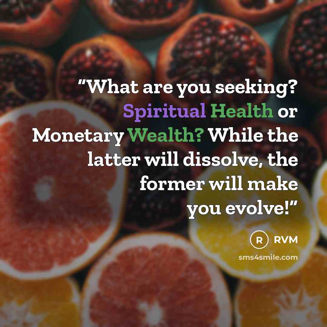 “What are you seeking? Spiritual Health or Monetary Wealth? While the latter will dissolve, the former will make you evolve!” quote by RVM