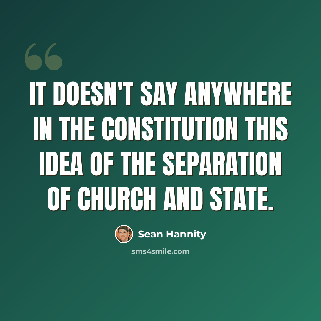 “It doesn't say anywhere in the Constitution this idea of the separation of church and state.” quote by Sean Hannity