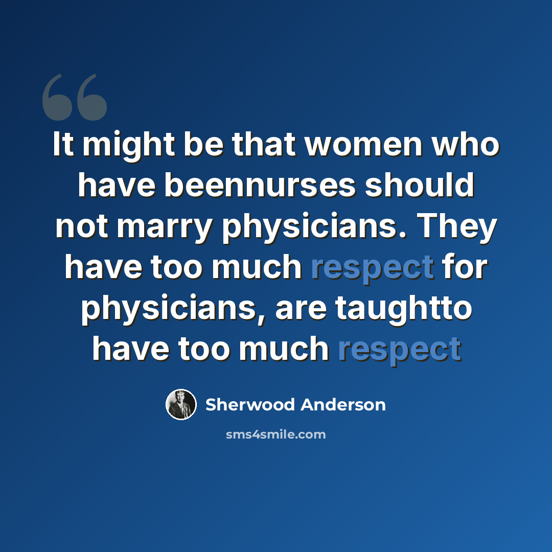 “It might be that women who have beennurses should not marry physicians. They have too much respect for physicians, are taughtto have too much respect” quote by Sherwood Anderson