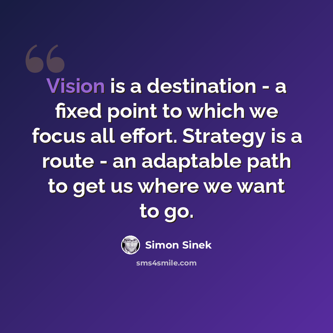 “Vision is a destination - a fixed point to which we focus all effort. Strategy is a route - an adaptable path to get us where we want to go.” quote by Simon Sinek