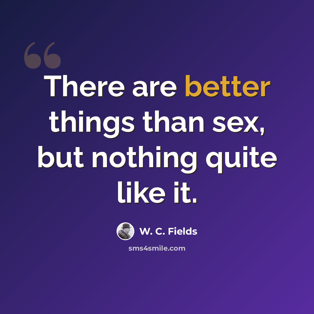 “There are better things than sex, but nothing quite like it.” quote by W. C. Fields