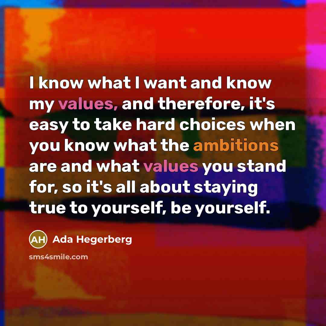 “I know what I want and know my values, and therefore, it's easy to take hard choices when you know what the ambitions are and what values you stand for, so it's all about staying true to yourself, be yourself.” quote by Ada Hegerberg