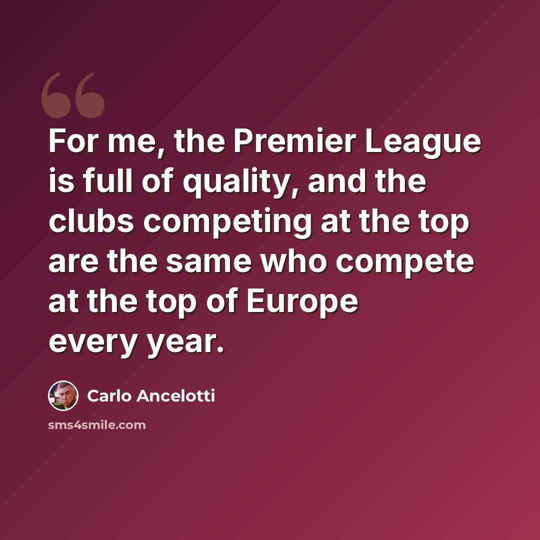 “For me, the Premier League is full of quality, and the clubs competing at the top are the same who compete at the top of Europe every year.” quote by Carlo Ancelotti