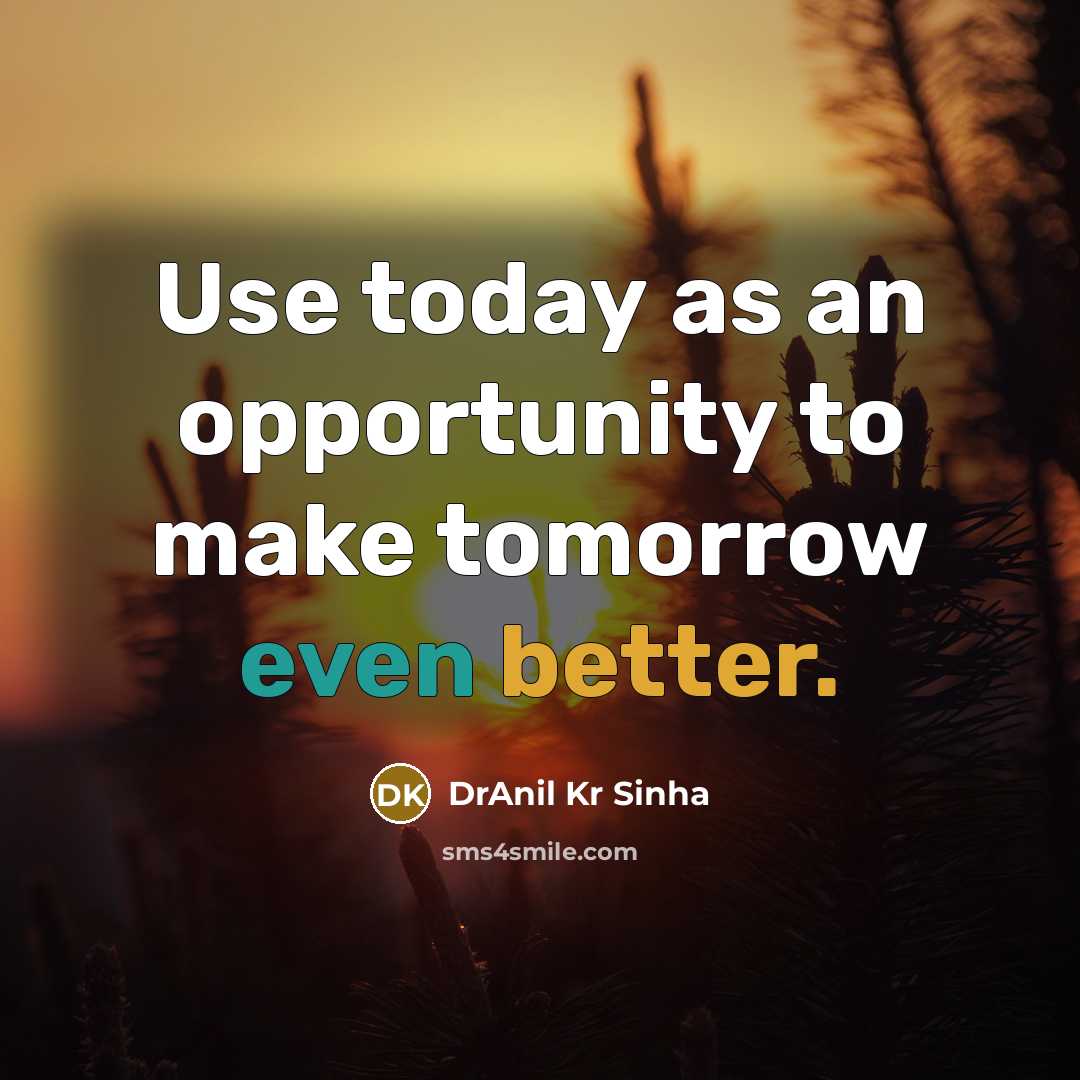 “Use today as an opportunity to make tomorrow even better.” quote by DrAnil Kr Sinha