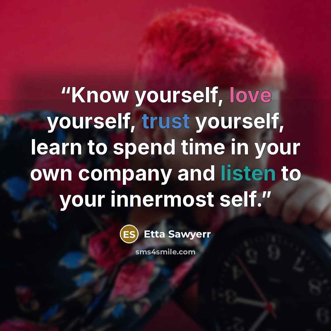 “Know yourself, love yourself, trust yourself, learn to spend time in your own company and listen to your innermost self.” quote by Etta Sawyerr