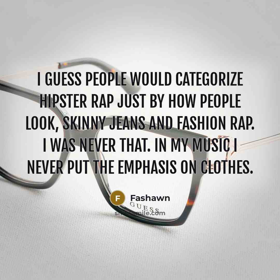 “I guess people would categorize hipster rap just by how people look, skinny jeans and fashion rap. I was never that. In my music I never put the emphasis on clothes.” quote by Fashawn