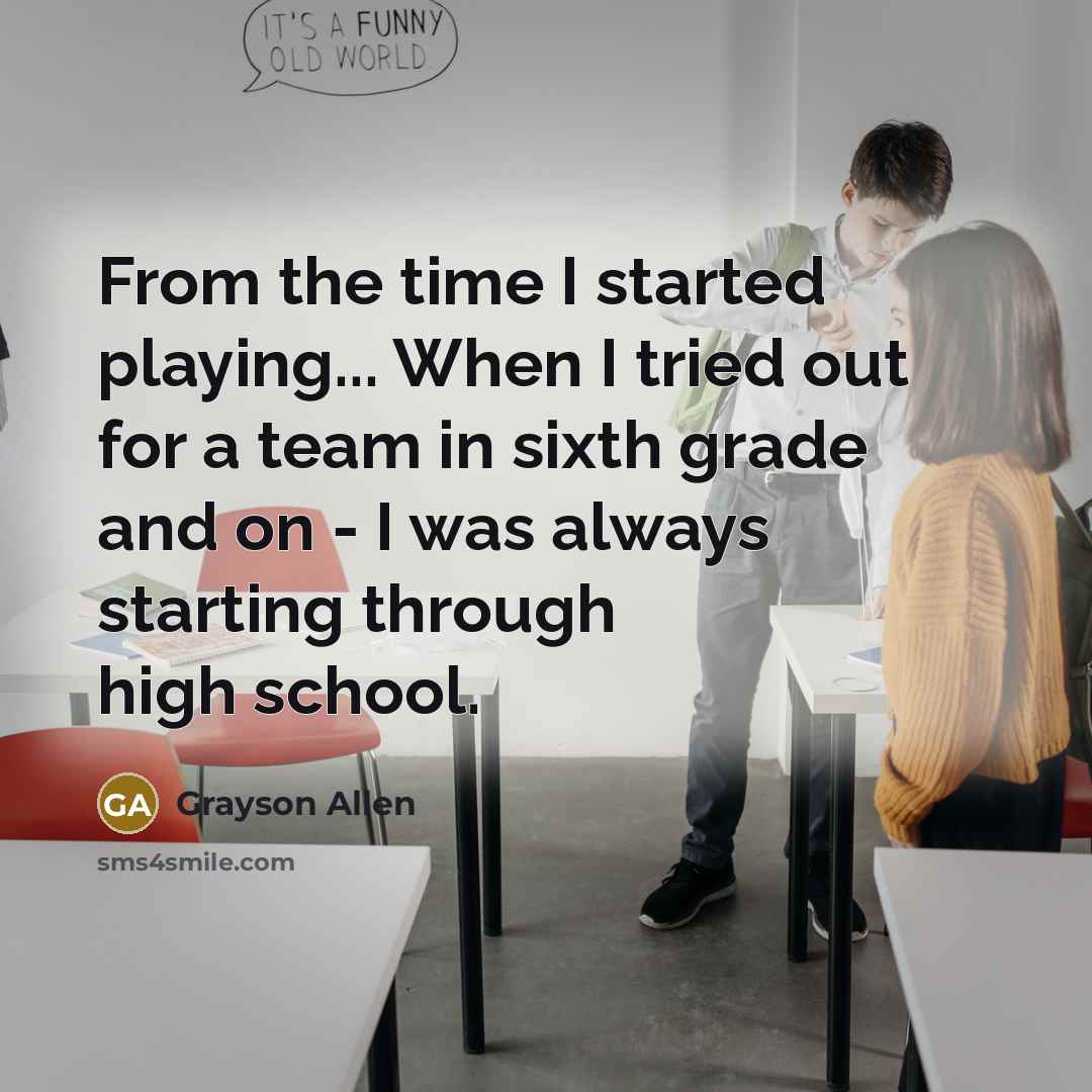“From the time I started playing... When I tried out for a team in sixth grade and on - I was always starting through high school.” quote by Grayson Allen