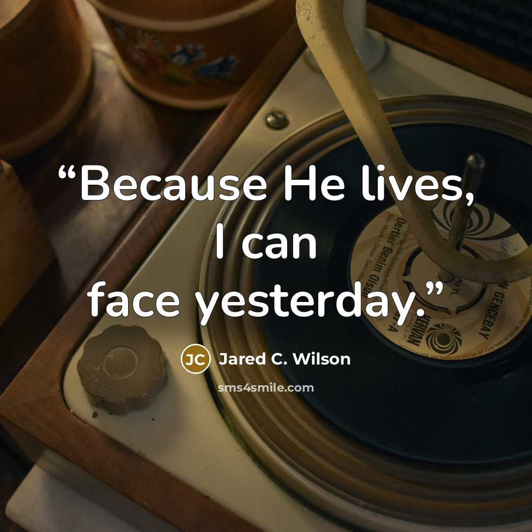 “Because He lives, I can face yesterday.” quote by Jared C. Wilson