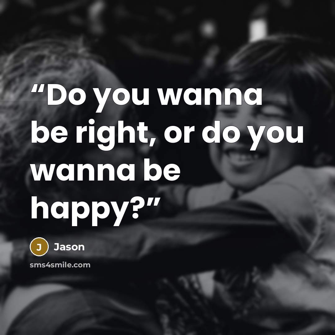 “Do you wanna be right, or do you wanna be happy?” quote by Jason