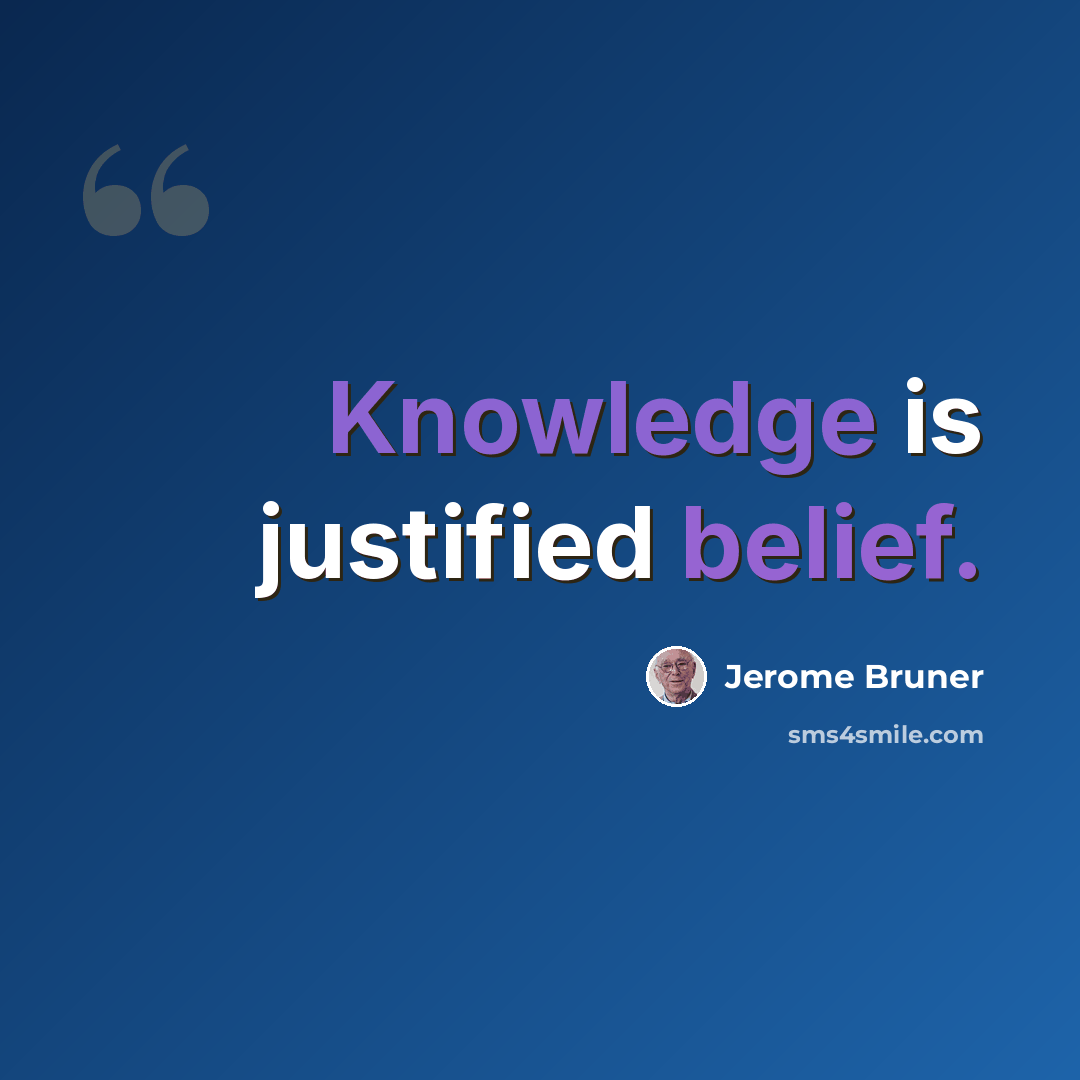 “Knowledge is justified belief.” quote by Jerome Bruner