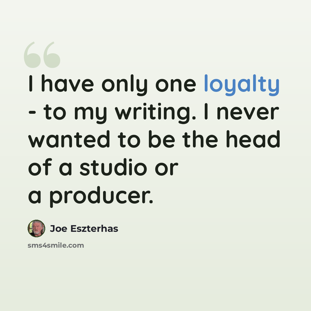 “I have only one loyalty - to my writing. I never wanted to be the head of a studio or a producer.” quote by Joe Eszterhas