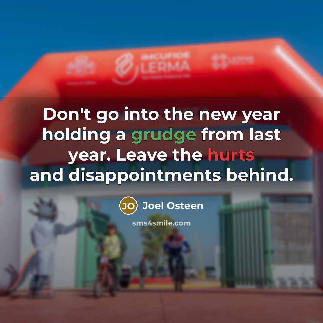 “Don't go into the new year holding a grudge from last year. Leave the hurts and disappointments behind.” quote by Joel Osteen