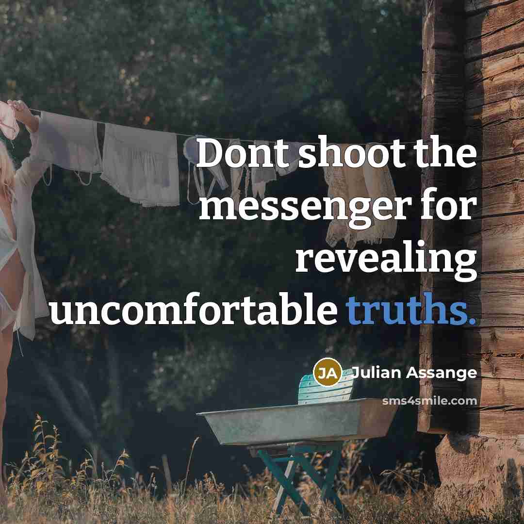 “Dont shoot the messenger for revealing uncomfortable truths.” quote by Julian Assange