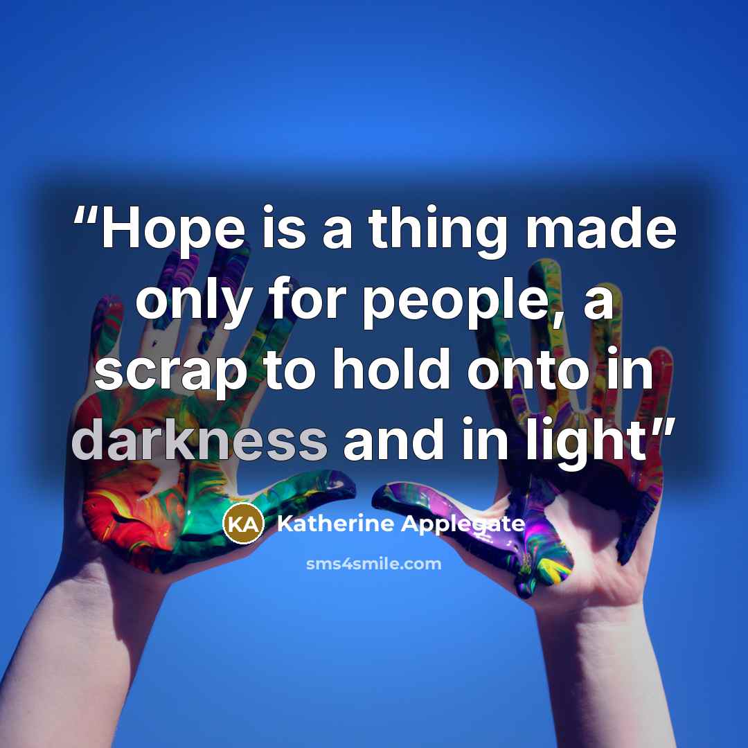 “Hope is a thing made only for people, a scrap to hold onto in darkness and in light” quote by Katherine Applegate