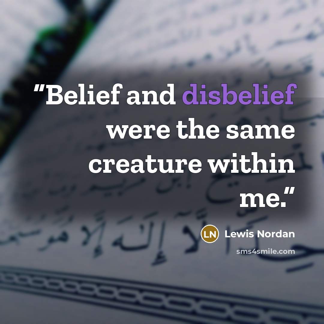 “Belief and disbelief were the same creature within me.” quote by Lewis Nordan