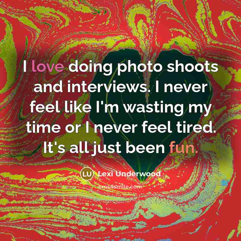 “I love doing photo shoots and interviews. I never feel like I'm wasting my time or I never feel tired. It's all just been fun.” quote by Lexi Underwood