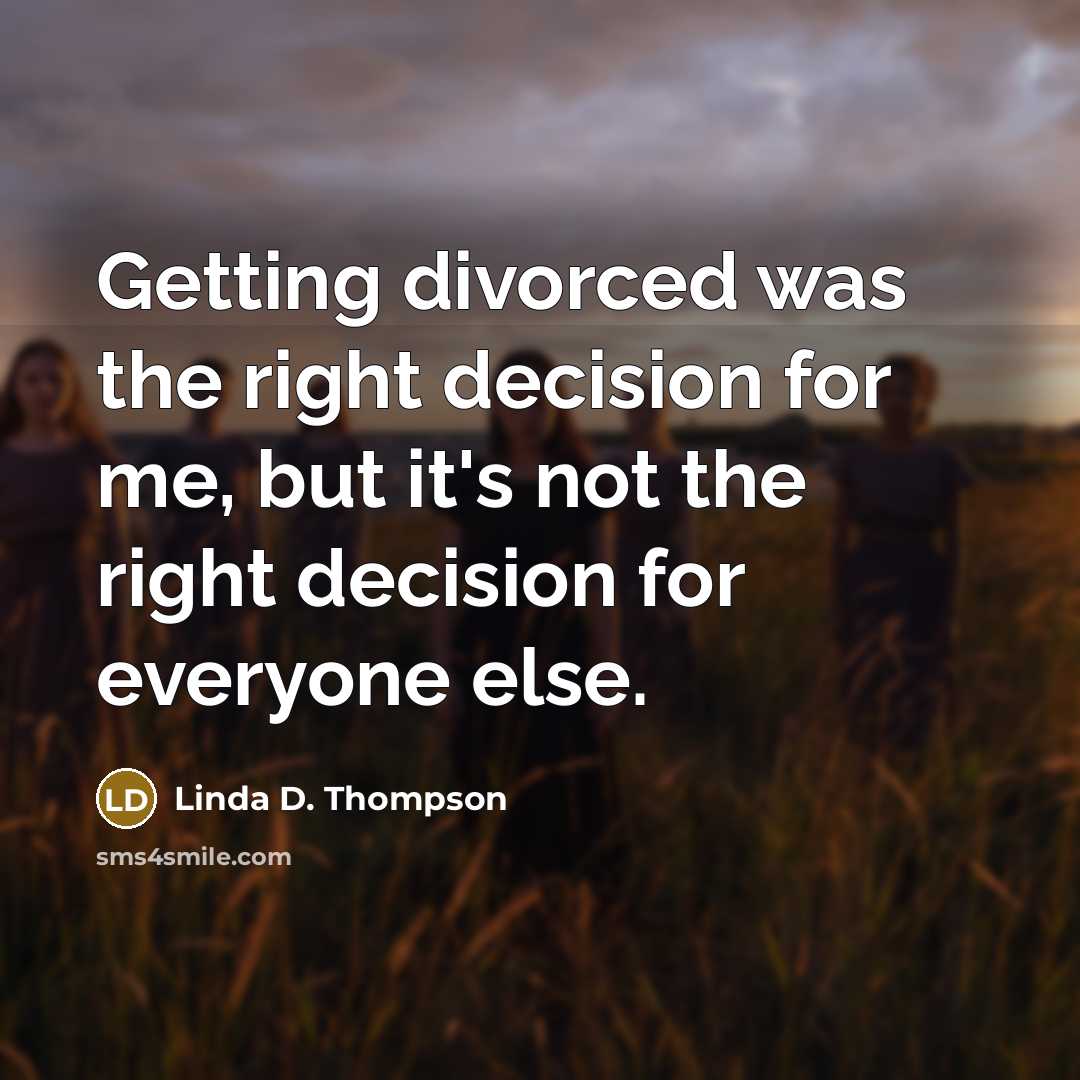 “Getting divorced was the right decision for me, but it's not the right decision for everyone else.” quote by Linda D. Thompson