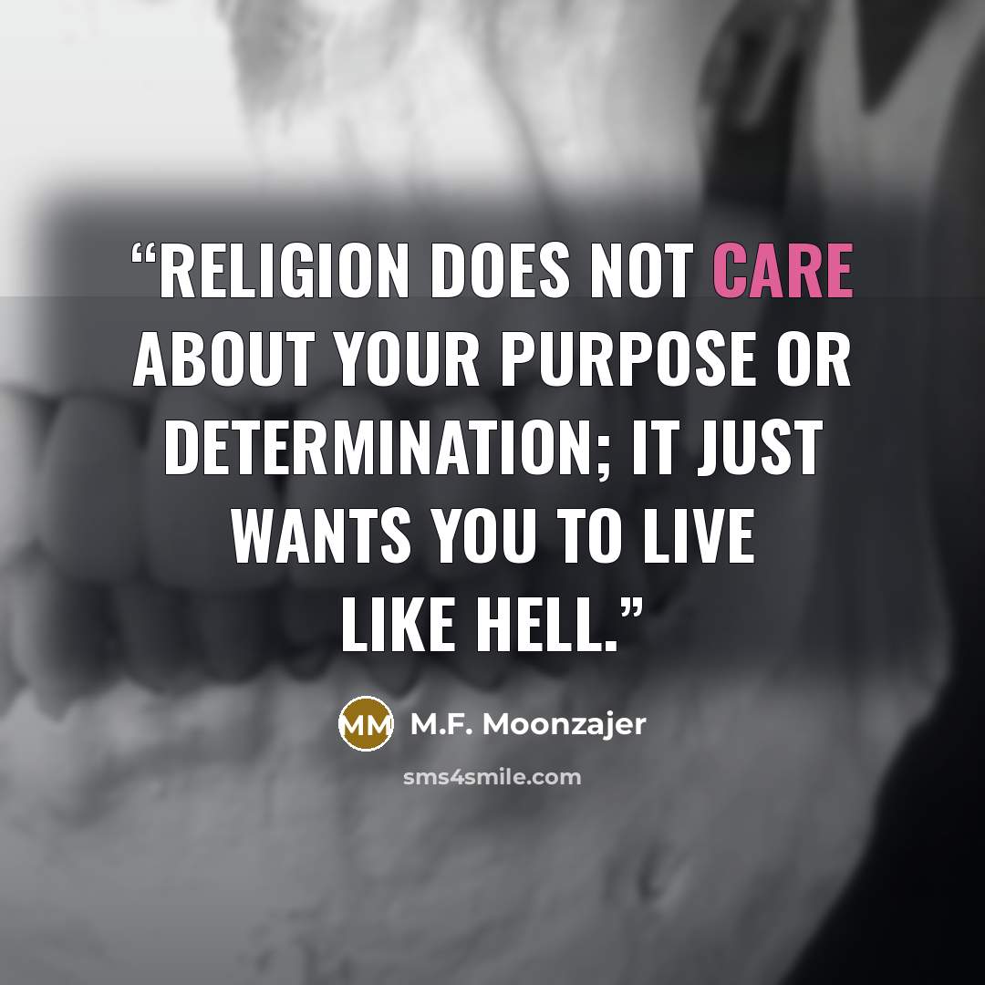 “Religion does not care about your purpose or determination; it just wants you to live like hell.” quote by M.F. Moonzajer