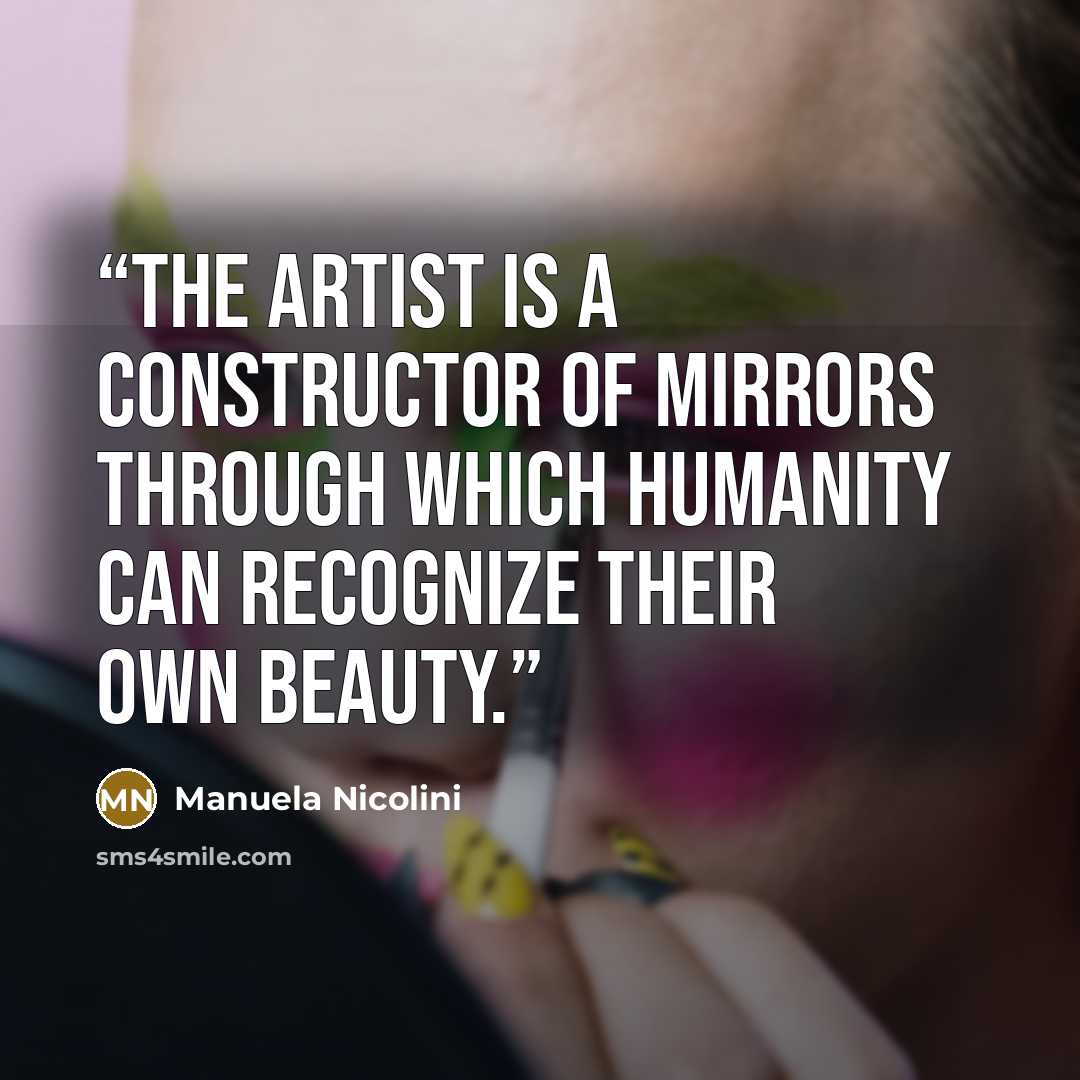 “The artist is a constructor of mirrors through which humanity can recognize their own beauty.” quote by Manuela Nicolini