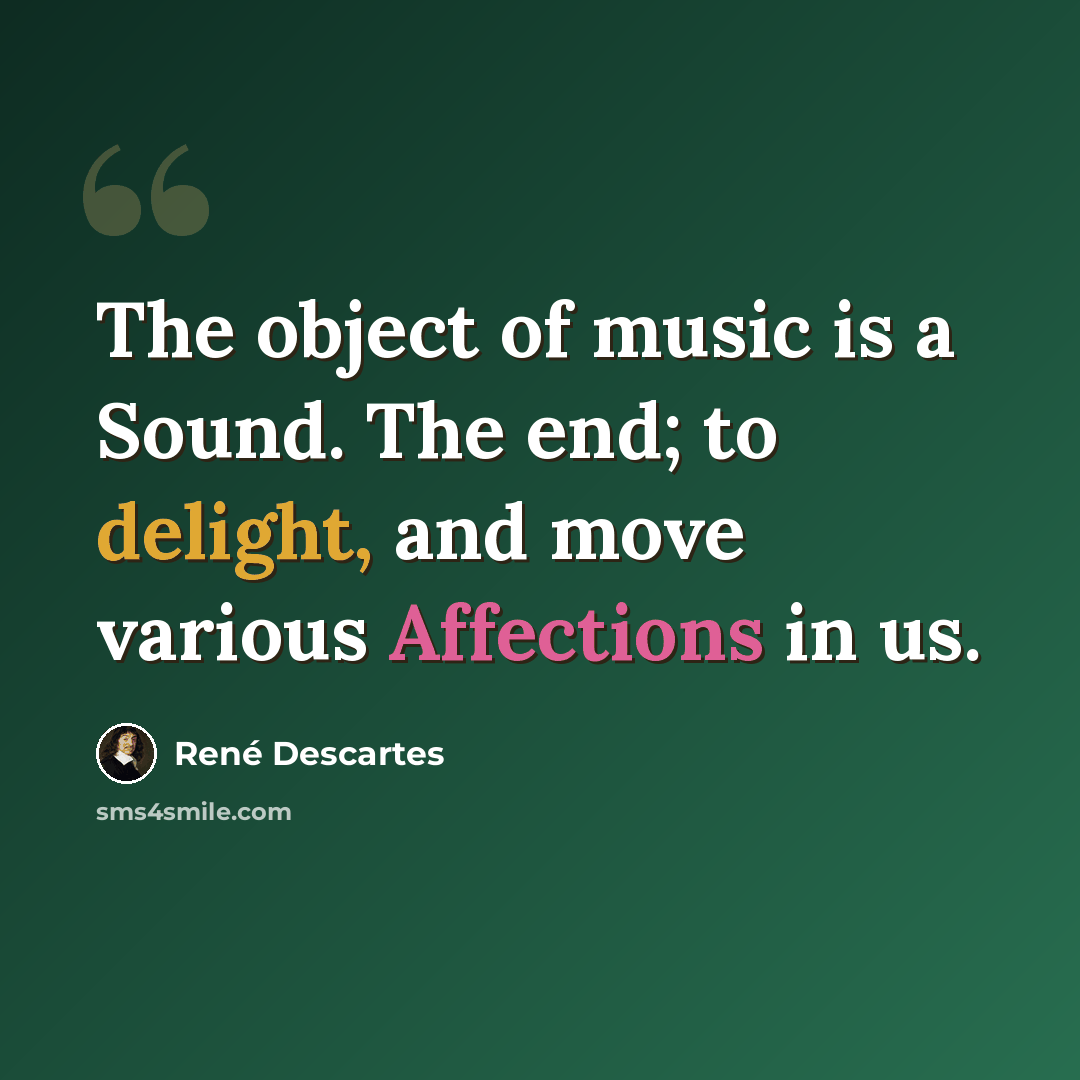 “The object of music is a Sound. The end; to delight, and move various Affections in us.” quote by Rene Descartes