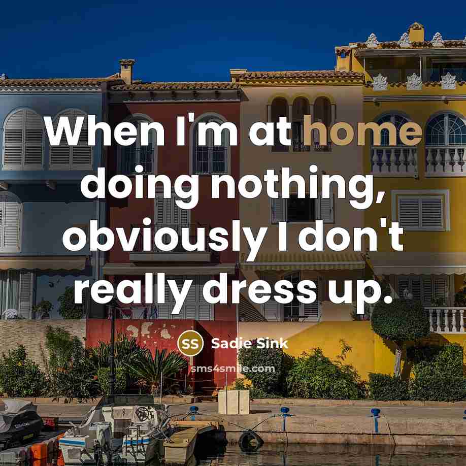 “When I'm at home doing nothing, obviously I don't really dress up.” quote by Sadie Sink