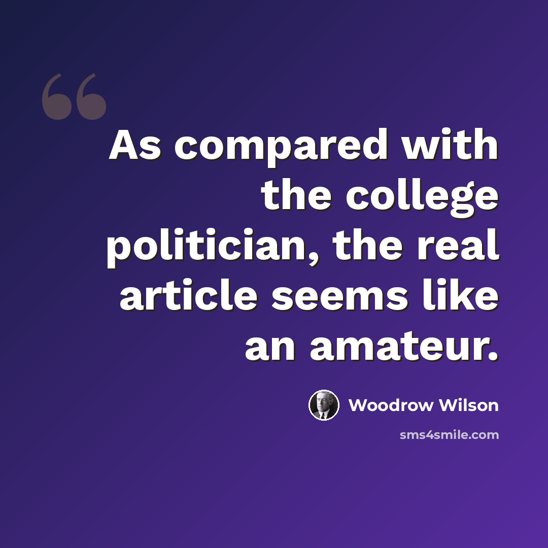 “As compared with the college politician, the real article seems like an amateur.” quote by Woodrow Wilson