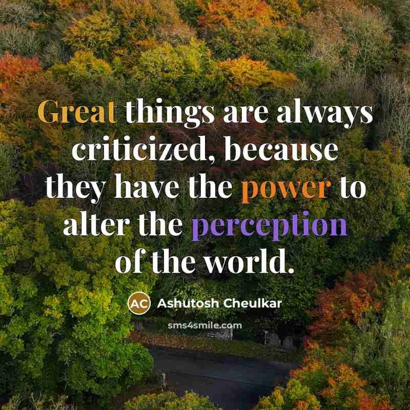 “Great things are always criticized, because they have the power to alter the perception of the world.” quote by Ashutosh Cheulkar