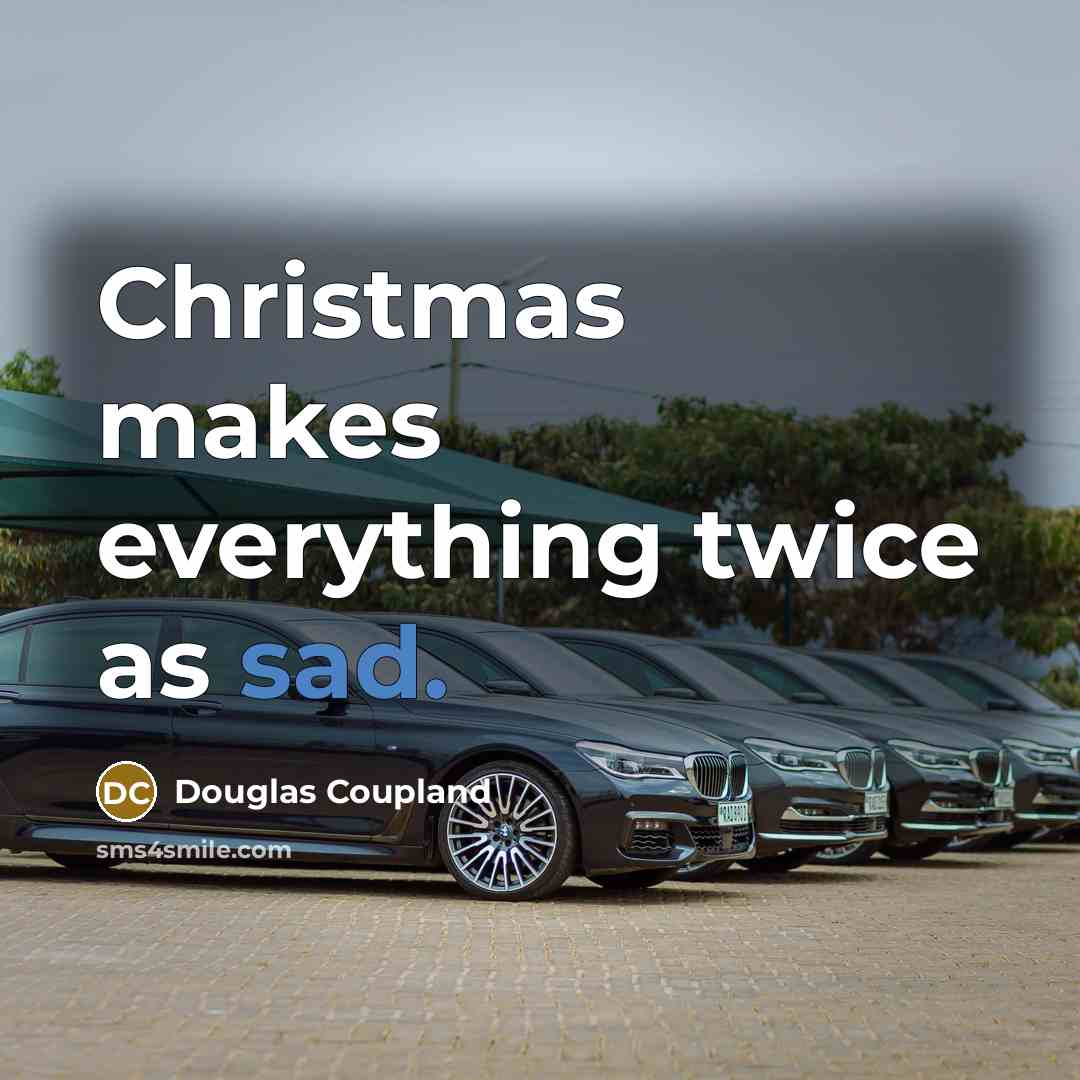 “Christmas makes everything twice as sad.” quote by Douglas Coupland